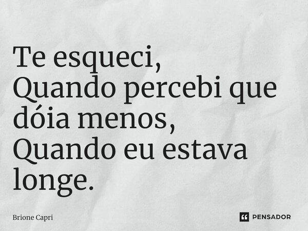 ⁠Te esqueci, Quando percebi que dóia menos, Quando eu estava longe.... Frase de Brione Capri.