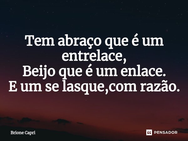 ⁠Tem abraço que é um entrelace, Beijo que é um enlace. E um se lasque,com razão.... Frase de Brione Capri.