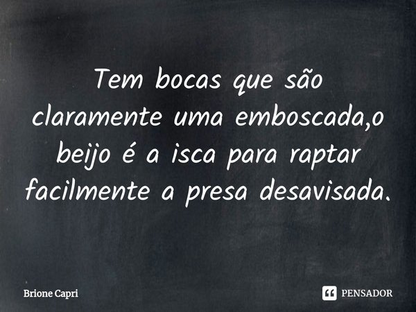 ⁠Tem bocas que são claramente uma emboscada,o beijo é a isca para raptar facilmente a presa desavisada.... Frase de Brione Capri.