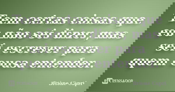 Tem certas coisas que eu não sei dizer, mas sei escrever para quem ousa entender.... Frase de Brione Capri.