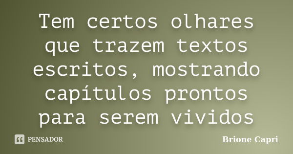 Tem certos olhares que trazem textos escritos, mostrando capítulos prontos para serem vividos... Frase de Brione Capri.