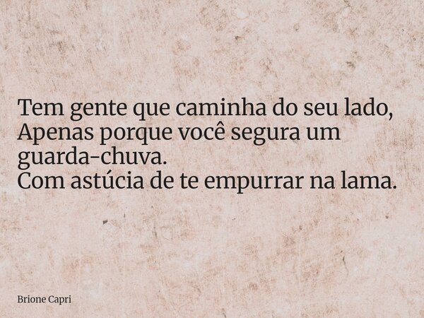 Tem gente que caminha do seu lado, Apenas porque você segura um guarda-chuva. Com astúcia de te empurrar na lama.... Frase de Brione Capri.