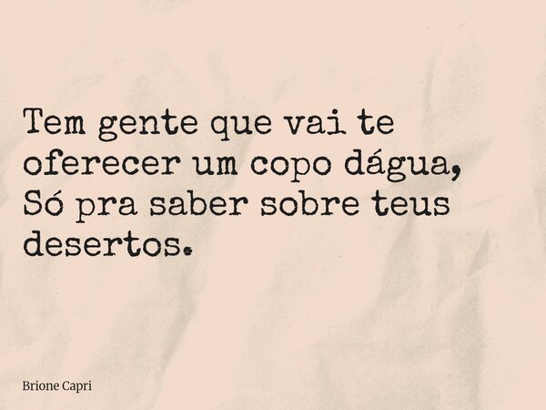Tem gente que vai te oferecer um copo dágua, Só pra saber sobre teus desertos.... Frase de Brione Capri.