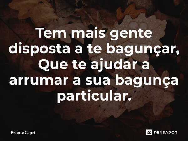 ⁠Tem mais gente disposta a te bagunçar, Que te ajudar a arrumar a sua bagunça particular.... Frase de Brione Capri.