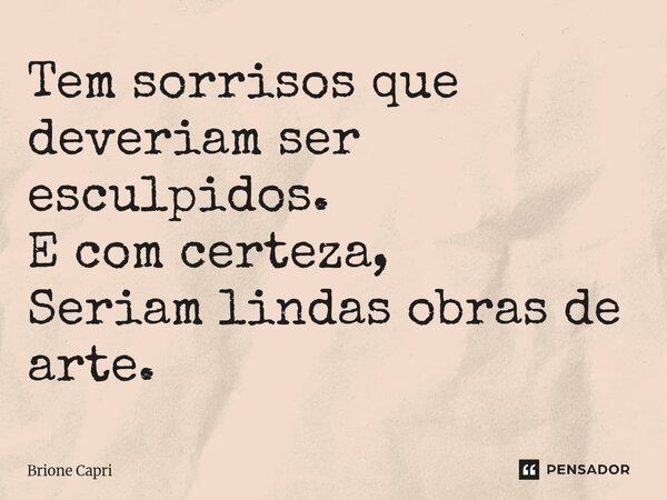 ⁠Tem sorrisos que deveriam ser esculpidos. E com certeza, Seriam lindas obras de arte.... Frase de Brione Capri.