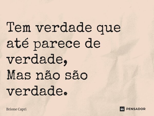 ⁠Tem verdade que até parece de verdade, Mas não são verdade.... Frase de Brione Capri.