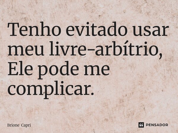 ⁠Tenho evitado usar meu livre-arbítrio, Ele pode me complicar.... Frase de Brione Capri.