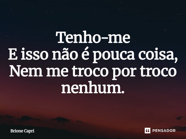 ⁠Tenho-me E isso não é pouca coisa, Nem me troco por troco nenhum.... Frase de Brione Capri.