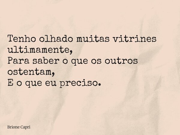 Tenho olhado muitas vitrines ultimamente, Para saber o que os outros ostentam, E o que eu preciso.... Frase de Brione Capri.