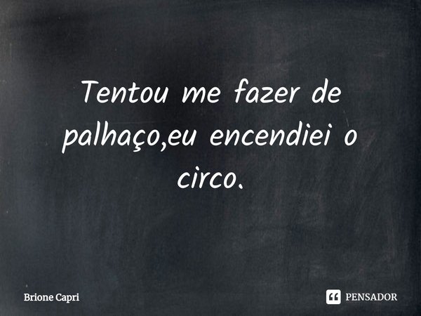⁠Tentou me fazer de palhaço,eu encendiei o circo.... Frase de Brione Capri.