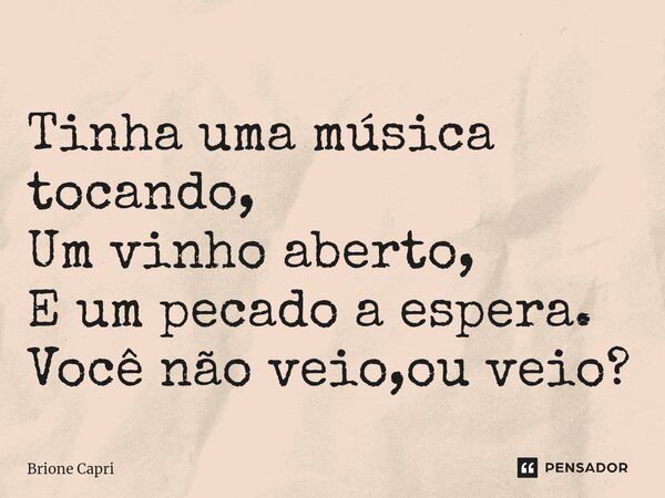Tinha uma música tocando, Um vinho aberto, E um pecado a espera. Você não veio,ou veio?⁠... Frase de Brione Capri.