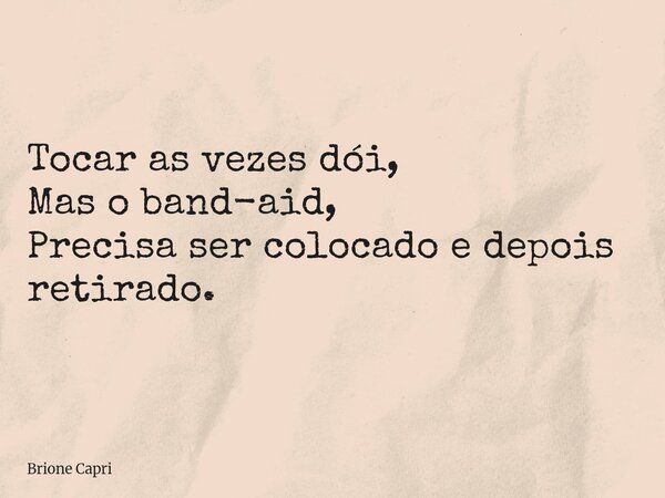 Tocar as vezes dói, Mas o band-aid, Precisa ser colocado e depois retirado.... Frase de Brione Capri.