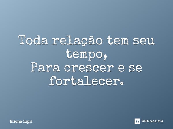 ⁠Toda relação tem seu tempo, Para crescer e se fortalecer.... Frase de Brione Capri.