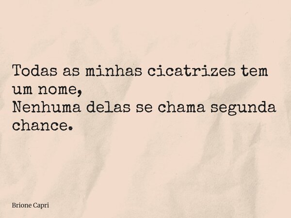 Todas as minhas cicatrizes tem um nome, Nenhuma delas se chama segunda chance.... Frase de Brione Capri.