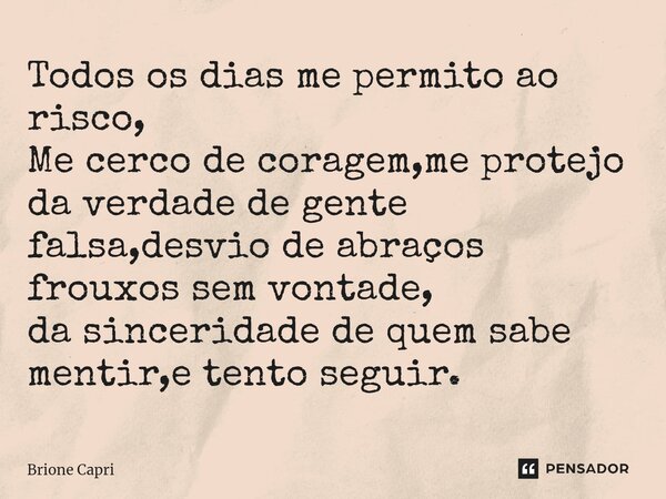 ⁠Todos os dias me permito ao risco, Me cerco de coragem,me protejo da verdade de gente falsa,desvio de abraços frouxos sem vontade, da sinceridade de quem sabe ... Frase de Brione Capri.