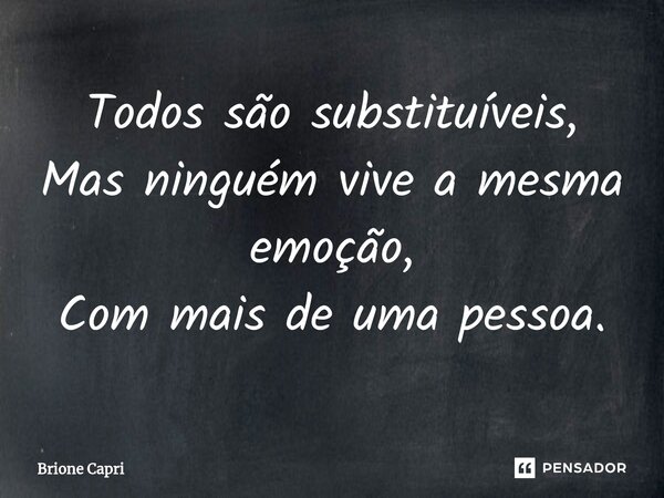 ⁠Todos são substituíveis, Mas ninguém vive a mesma emoção, Com mais de uma pessoa.... Frase de Brione Capri.