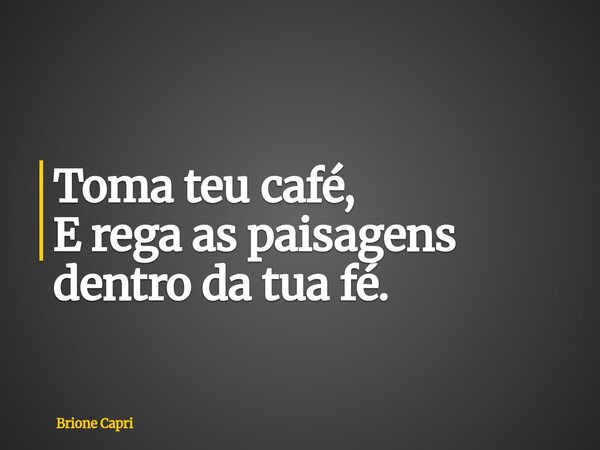 Toma teu café, E rega as paisagens dentro da tua fé.... Frase de Brione Capri.