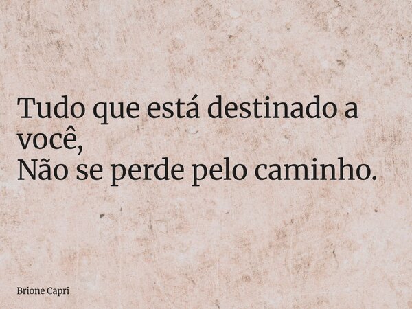 Tudo que está destinado a você, Não se perde pelo caminho.... Frase de Brione Capri.