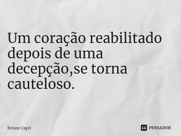 Um coração reabilitado depois de uma decepção,se torna cauteloso.... Frase de Brione Capri.