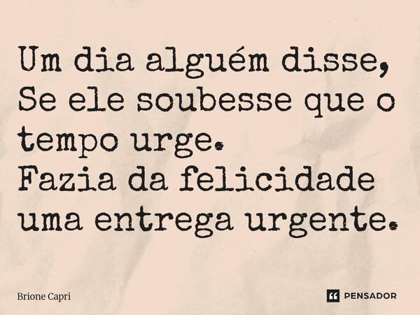 ⁠Um dia alguém disse, Se ele soubesse que o tempo urge. Fazia da felicidade uma entrega urgente.... Frase de Brione Capri.