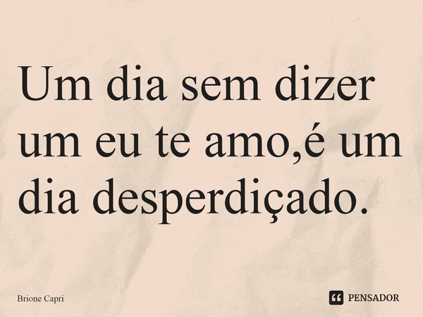 ⁠Um dia sem dizer um eu te amo,é um dia desperdiçado.... Frase de Brione Capri.