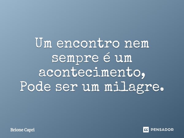 Um encontro nem sempre é um acontecimento, Pode ser um milagre.⁠... Frase de Brione Capri.