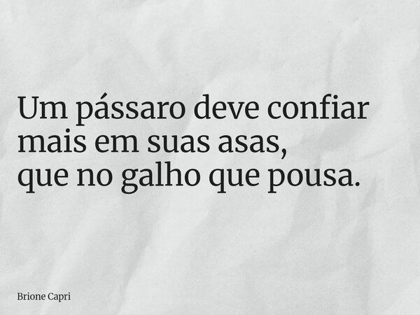 Um pássaro deve confiar mais em suas asas, que no galho que pousa.... Frase de Brione Capri.