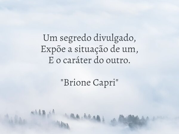 Um segredo divulgado, Expõe a situação de um, E o caráter do outro. "Brione Capri "... Frase de Brione Capri.