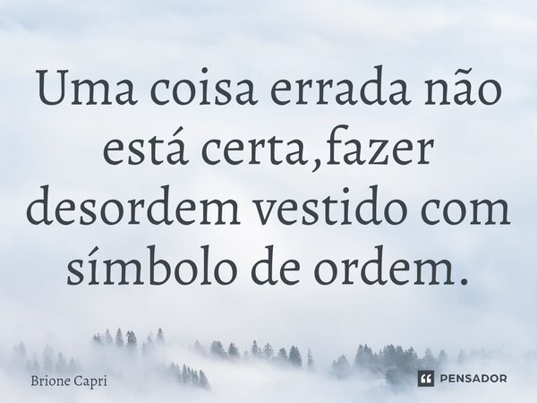 Uma coisa errada não está certa,fazer desordem vestido com símbolo de ordem.⁠... Frase de Brione Capri.