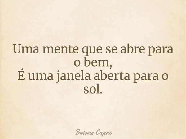 Uma mente que se abre para o bem, É uma janela aberta para o sol.... Frase de Brione Capri.