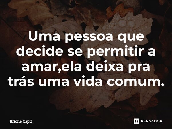 ⁠Uma pessoa que decide se permitir a amar,ela deixa pra trás uma vida comum.... Frase de Brione Capri.