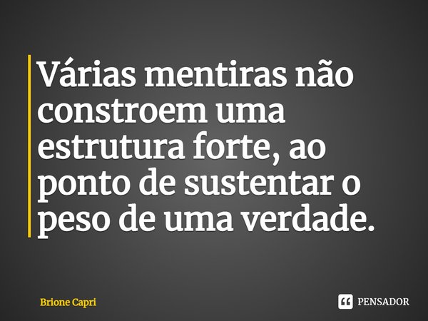 ⁠Várias mentiras não constroem uma estrutura forte, ao ponto de sustentar o peso de uma verdade.... Frase de Brione Capri.