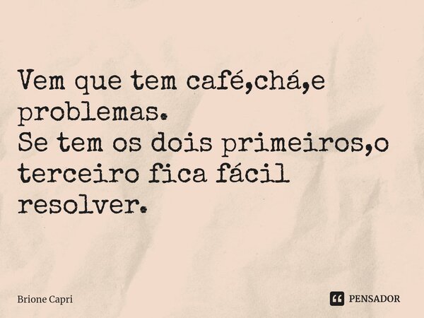 ⁠Vem que tem café,chá,e problemas. Se tem os dois primeiros,o terceiro fica fácil resolver.... Frase de Brione Capri.