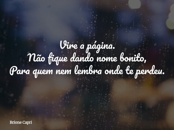 Vire a página. Não fique dando nome bonito, Para quem nem lembra onde te perdeu.... Frase de Brione Capri.