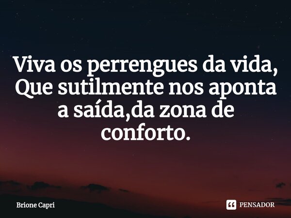 ⁠Viva os perrengues da vida, Que sutilmente nos aponta a saída,da zona de conforto.... Frase de Brione Capri.