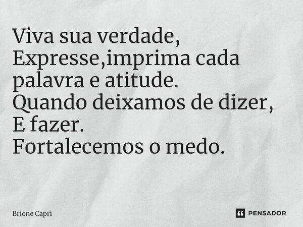 Viva sua verdade, Expresse,imprima cada palavra e atitude. Quando deixamos de dizer, E fazer. Fortalecemos o medo. ⁠... Frase de Brione Capri.