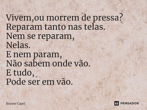 ⁠Vivem,ou morrem de pressa? Reparam tanto nas telas. Nem se reparam, Nelas. E nem param, Não sabem onde vão. E tudo, Pode ser em vão.... Frase de Brione Capri.