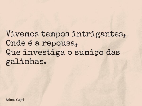 Vivemos tempos intrigantes, Onde é a repousa, Que investiga o sumiço das galinhas.... Frase de Brione Capri.