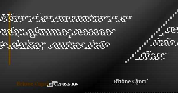 Viver é se encontrar e se perder,algumas pessoas irão te deixar, outras irão ficar.... Frase de Brione Capri.