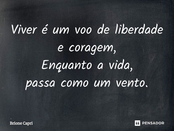 ⁠Viver é um voo de liberdade e coragem, Enquanto a vida, passa como um vento.... Frase de Brione Capri.