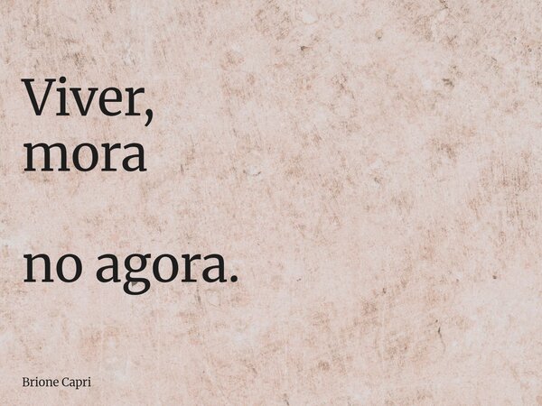 Viver, mora no agora.... Frase de Brione Capri.