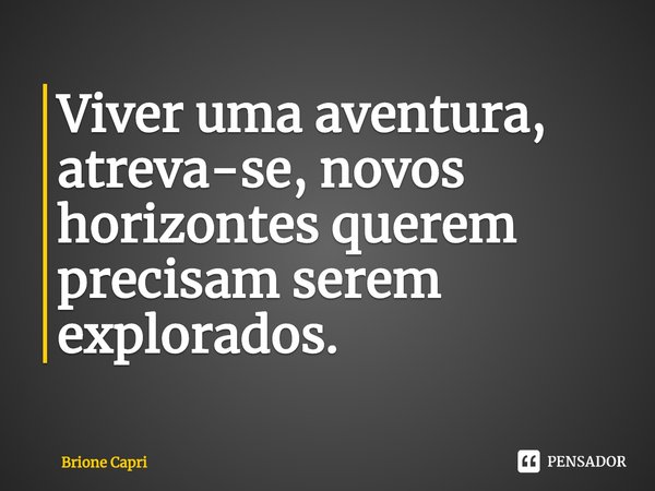 ⁠Viver uma aventura, atreva-se, novos horizontes querem precisam serem explorados.... Frase de Brione Capri.