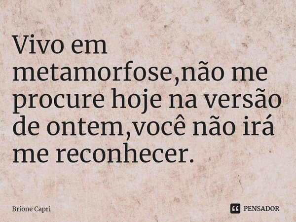 ⁠Vivo em metamorfose,não me procure hoje na versão de ontem,você não irá me reconhecer.... Frase de Brione Capri.