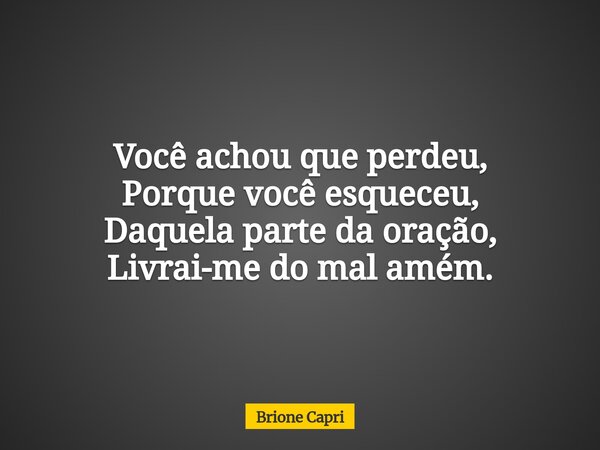 Você achou que perdeu, Porque você esqueceu, Daquela parte da oração, Livrai-me do mal amém.... Frase de Brione Capri.