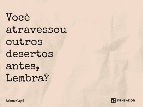 ⁠Você atravessou outros desertos antes, Lembra?... Frase de Brione Capri.