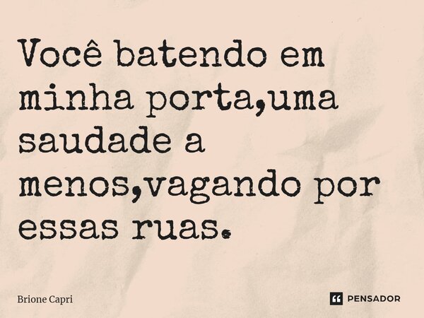 ⁠Você batendo em minha porta,uma saudade a menos,vagando por essas ruas.... Frase de Brione Capri.