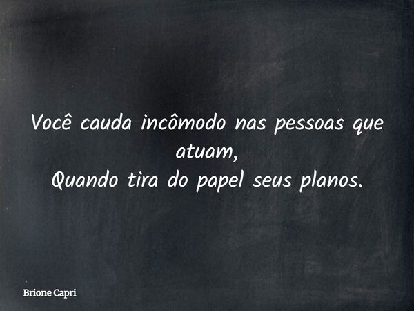 Você cauda incômodo nas pessoas que atuam, Quando tira do papel seus planos.... Frase de Brione Capri.