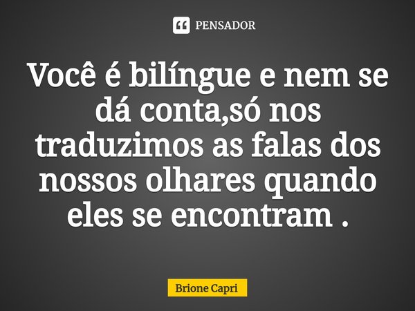 Você é bilíngue e nem se dá conta,só nos traduzimos as falas dos nossos olhares quando eles se encontram .⁠... Frase de Brione Capri.
