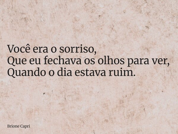 Você era o sorriso, Que eu fechava os olhos para ver, Quando o dia estava ruim.... Frase de Brione Capri.