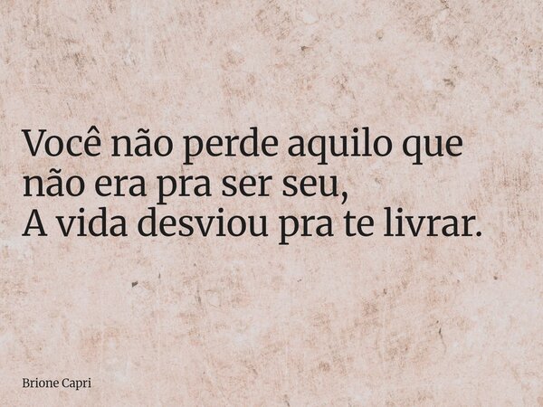 Você não perde aquilo que não era pra ser seu, A vida desviou pra te livrar.... Frase de Brione Capri.